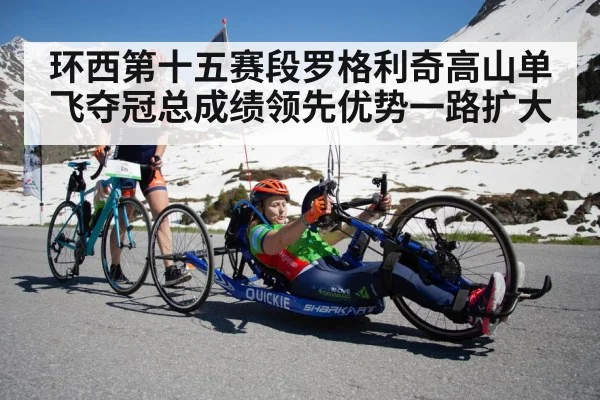 环西第十五赛段罗格利奇高山单飞夺冠总成绩领先优势一路扩大
