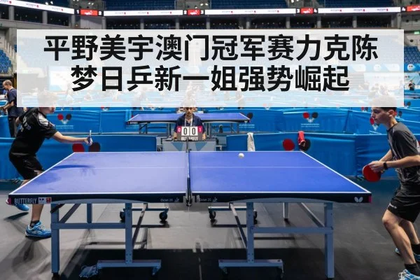 平野美宇澳门冠军赛力克陈梦日乒新一姐强势崛起