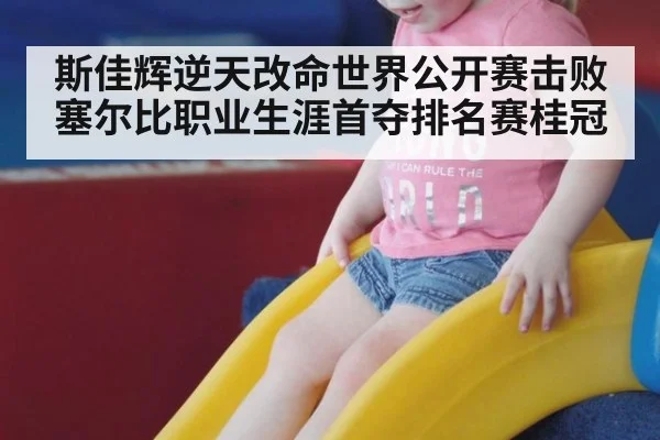 斯佳辉逆天改命世界公开赛击败塞尔比职业生涯首夺排名赛桂冠