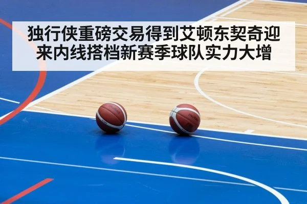 独行侠重磅交易得到艾顿东契奇迎来内线搭档新赛季球队实力大增