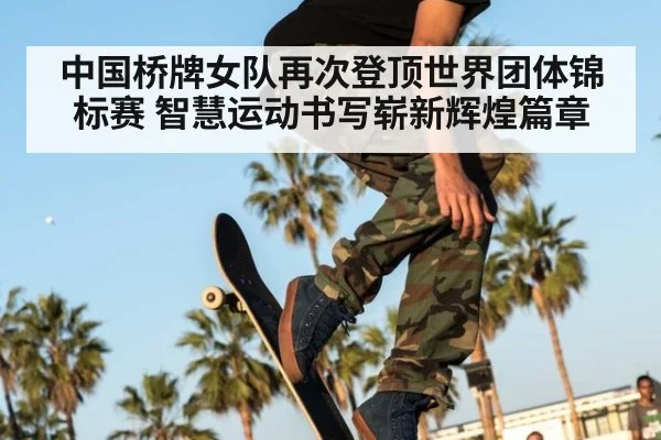 中国桥牌女队再次登顶世界团体锦标赛 智慧运动书写崭新辉煌篇章