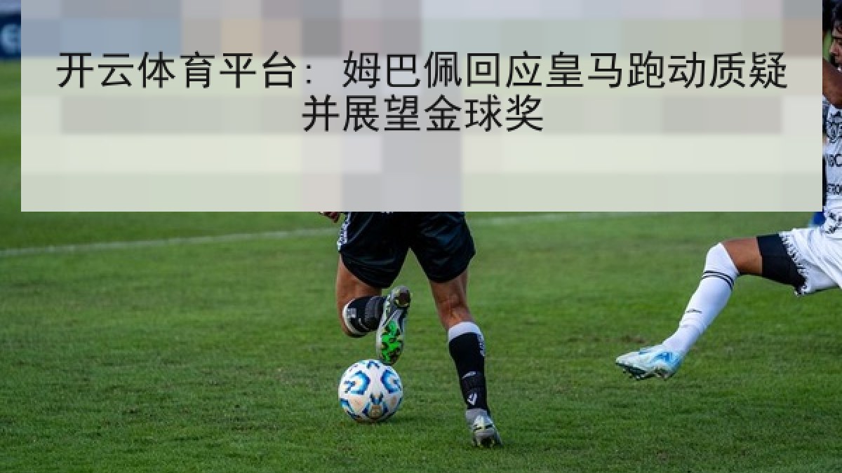 开云体育平台: 姆巴佩回应皇马跑动质疑并展望金球奖