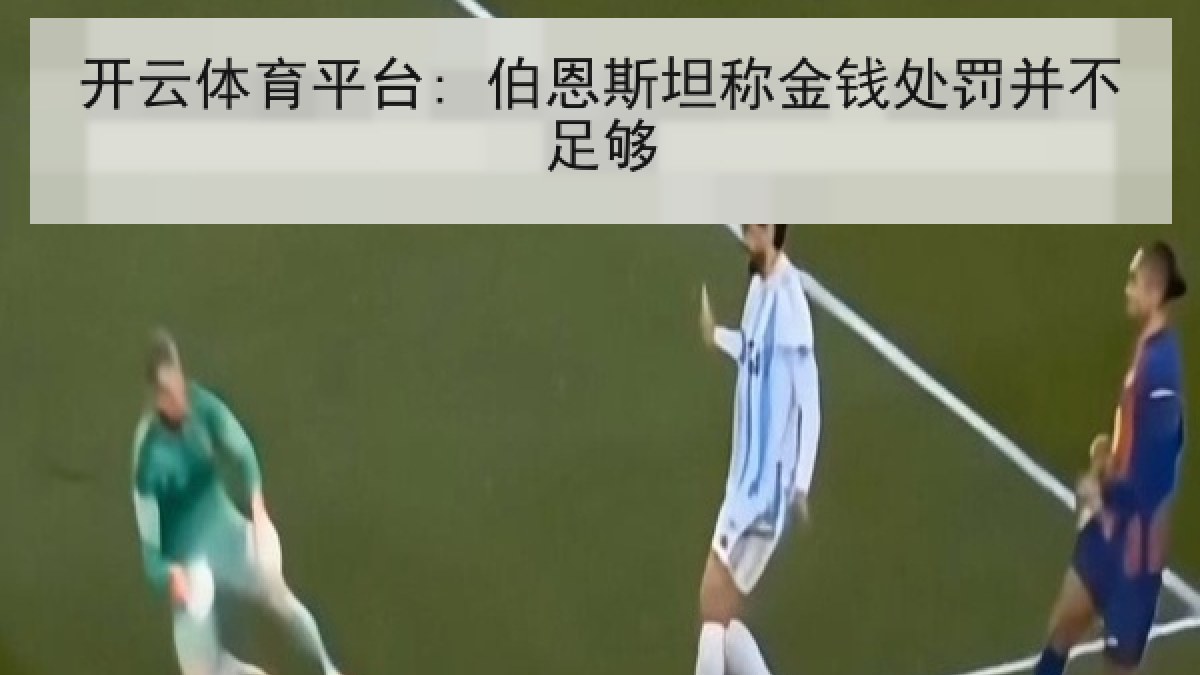 开云体育平台: 伯恩斯坦称金钱处罚并不足够 开云体育平台: 伯恩斯坦称金钱处罚并不足够